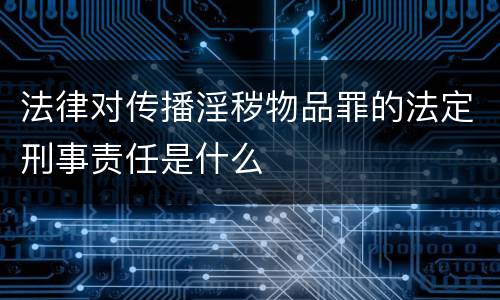 法律对传播淫秽物品罪的法定刑事责任是什么