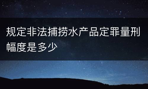 规定非法捕捞水产品定罪量刑幅度是多少
