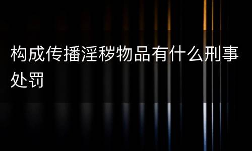 构成传播淫秽物品有什么刑事处罚