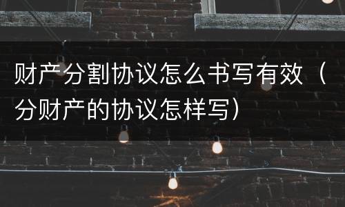 财产分割协议怎么书写有效（分财产的协议怎样写）