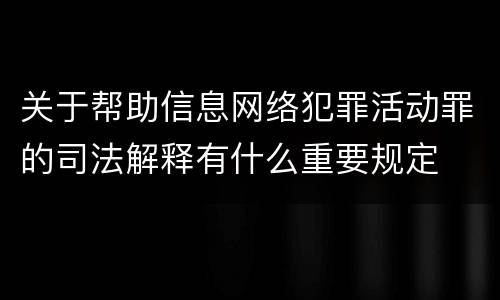 关于帮助信息网络犯罪活动罪的司法解释有什么重要规定