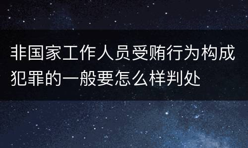 非国家工作人员受贿行为构成犯罪的一般要怎么样判处
