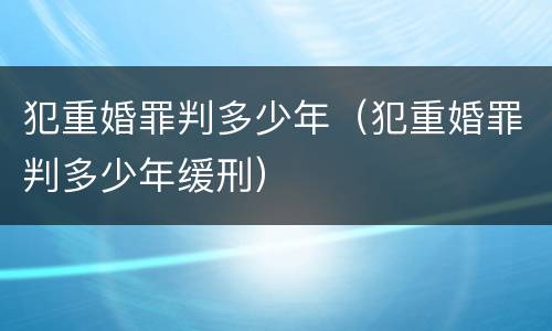 犯重婚罪判多少年（犯重婚罪判多少年缓刑）