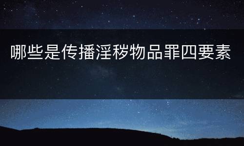 哪些是传播淫秽物品罪四要素