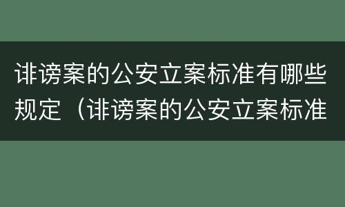 诽谤案的公安立案标准有哪些规定（诽谤案的公安立案标准有哪些规定呢）