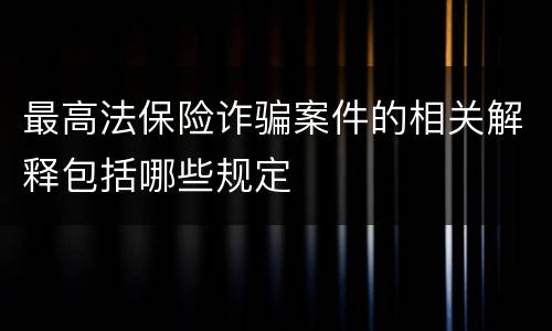 最高法保险诈骗案件的相关解释包括哪些规定