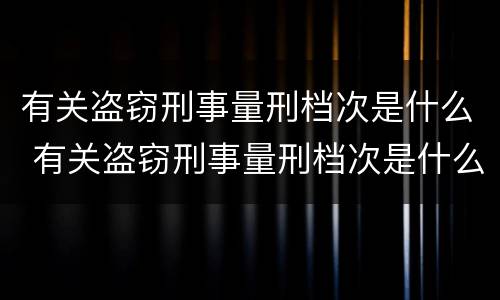 有关盗窃刑事量刑档次是什么 有关盗窃刑事量刑档次是什么标准