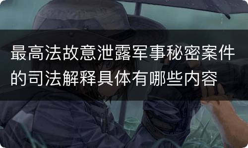 最高法故意泄露军事秘密案件的司法解释具体有哪些内容