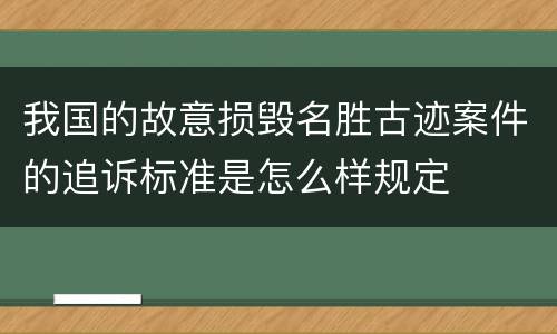 我国的故意损毁名胜古迹案件的追诉标准是怎么样规定