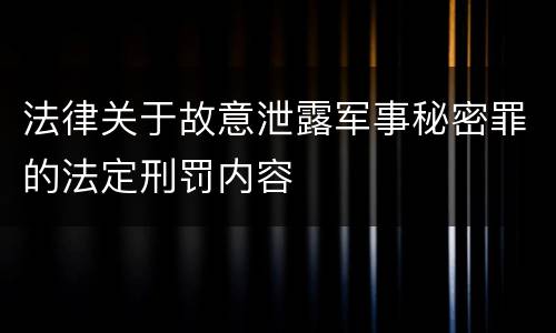 法律关于故意泄露军事秘密罪的法定刑罚内容