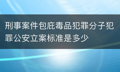 刑事案件包庇毒品犯罪分子犯罪公安立案标准是多少