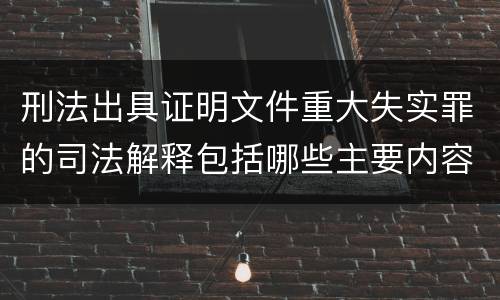 刑法出具证明文件重大失实罪的司法解释包括哪些主要内容