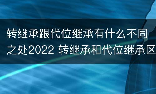 转继承跟代位继承有什么不同之处2022 转继承和代位继承区别