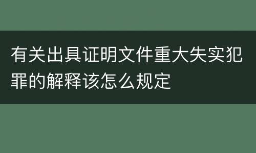有关出具证明文件重大失实犯罪的解释该怎么规定