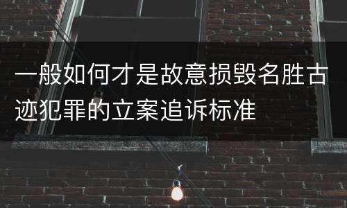 一般如何才是故意损毁名胜古迹犯罪的立案追诉标准