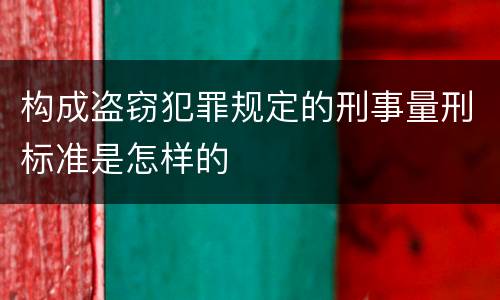构成盗窃犯罪规定的刑事量刑标准是怎样的