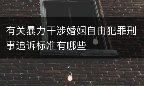 有关暴力干涉婚姻自由犯罪刑事追诉标准有哪些