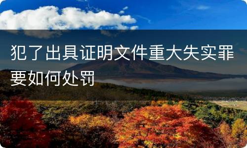 犯了出具证明文件重大失实罪要如何处罚