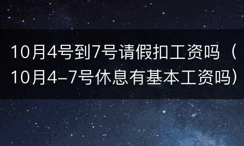10月4号到7号请假扣工资吗（10月4-7号休息有基本工资吗）