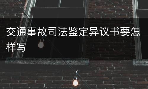 交通事故司法鉴定异议书要怎样写