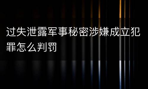 过失泄露军事秘密涉嫌成立犯罪怎么判罚