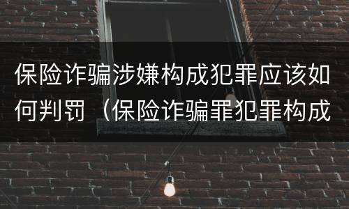 保险诈骗涉嫌构成犯罪应该如何判罚（保险诈骗罪犯罪构成）