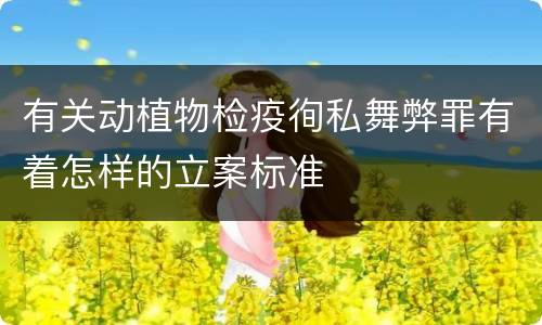 有关动植物检疫徇私舞弊罪有着怎样的立案标准