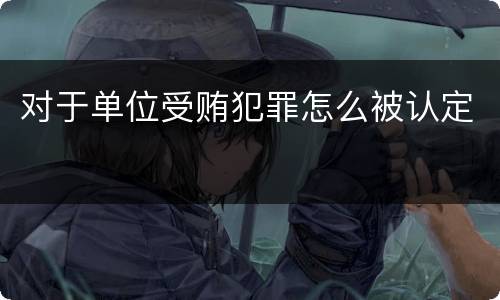对于单位受贿犯罪怎么被认定