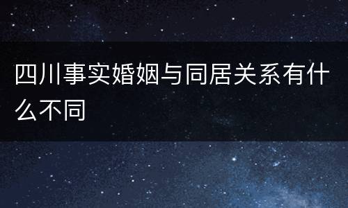 四川事实婚姻与同居关系有什么不同