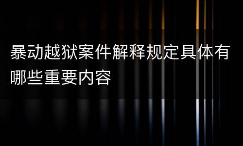 暴动越狱案件解释规定具体有哪些重要内容