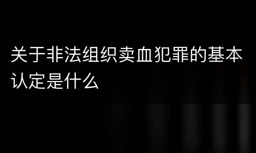 关于非法组织卖血犯罪的基本认定是什么