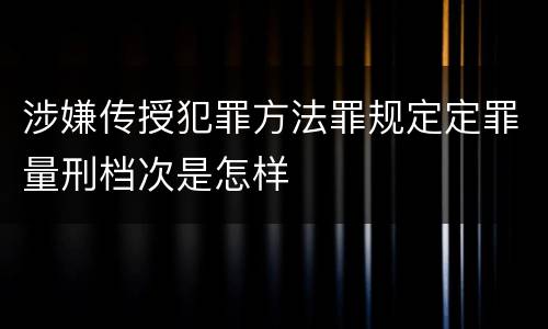 涉嫌传授犯罪方法罪规定定罪量刑档次是怎样
