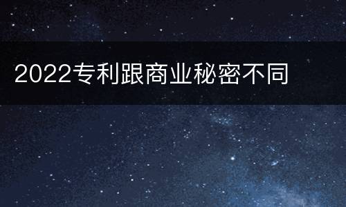 2022专利跟商业秘密不同