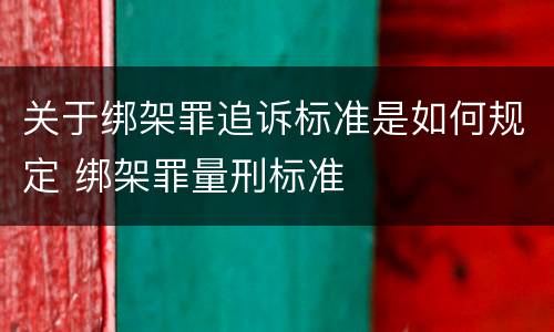 关于绑架罪追诉标准是如何规定 绑架罪量刑标准