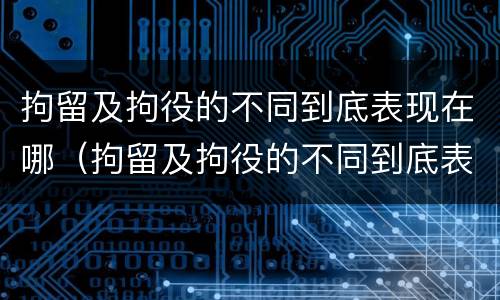拘留及拘役的不同到底表现在哪（拘留及拘役的不同到底表现在哪里）