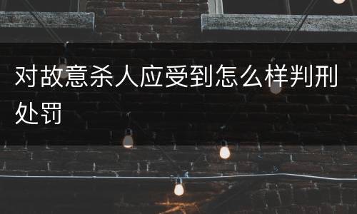 对故意杀人应受到怎么样判刑处罚