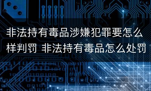 非法持有毒品涉嫌犯罪要怎么样判罚 非法持有毒品怎么处罚