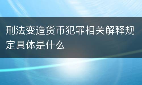 刑法变造货币犯罪相关解释规定具体是什么