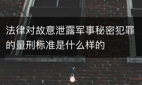 法律对故意泄露军事秘密犯罪的量刑标准是什么样的
