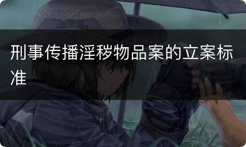 刑事传播淫秽物品案的立案标准
