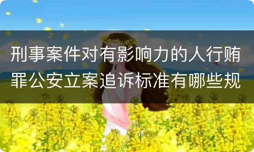刑事案件对有影响力的人行贿罪公安立案追诉标准有哪些规定