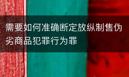 需要如何准确断定放纵制售伪劣商品犯罪行为罪