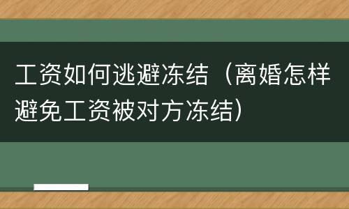工资如何逃避冻结（离婚怎样避免工资被对方冻结）