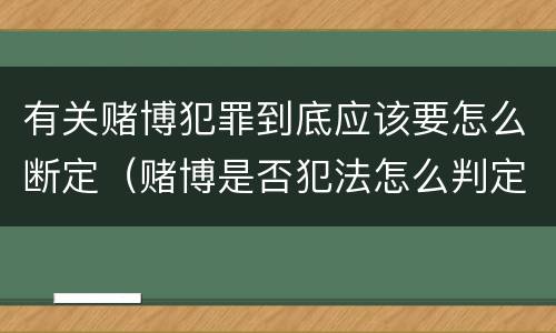 有关赌博犯罪到底应该要怎么断定（赌博是否犯法怎么判定）