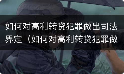 如何对高利转贷犯罪做出司法界定（如何对高利转贷犯罪做出司法界定处罚）