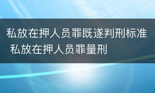 私放在押人员罪既遂判刑标准 私放在押人员罪量刑
