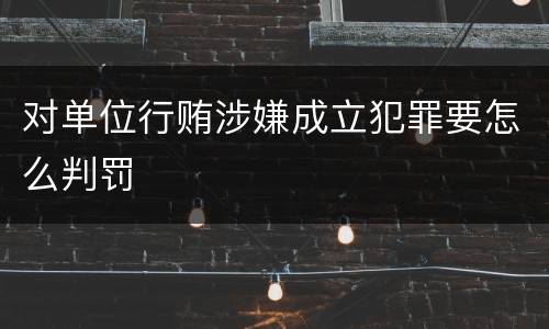 对单位行贿涉嫌成立犯罪要怎么判罚
