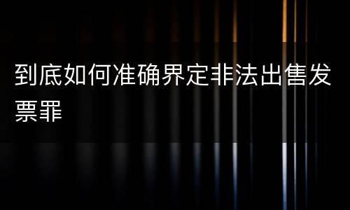 到底如何准确界定非法出售发票罪