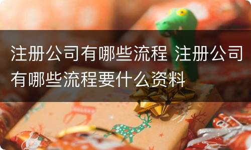 注册公司有哪些流程 注册公司有哪些流程要什么资料