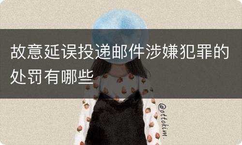 故意延误投递邮件涉嫌犯罪的处罚有哪些